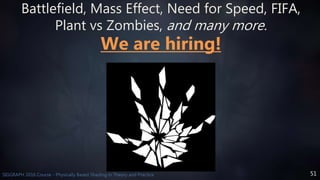 51SIGGRAPH 2016 Course - Physically Based Shading in Theory and Practice
Battlefield, Mass Effect, Need for Speed, FIFA,
Plant vs Zombies, and many more.
We are hiring!
 
