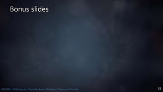 53SIGGRAPH 2016 Course - Physically Based Shading in Theory and Practice
Bonus slides
 