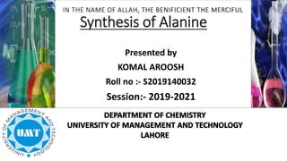 Presented by
KOMAL AROOSH
Roll no :- S2019140032
Session:- 2019-2021
Synthesis of Alanine
IN THE NAME OF ALLAH, THE BENIFICIENT THE MERCIFUL
 