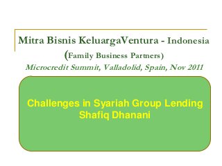 Mitra Bisnis KeluargaVentura - Indonesia
           (Family Business Partners)
 Microcredit Summit, Valladolid, Spain, Nov 2011



 Challenges in Syariah Group Lending
           Shafiq Dhanani
 