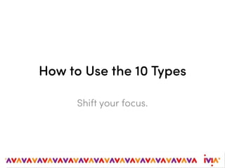How to Use the 10 Types
Shift your focus.
 
