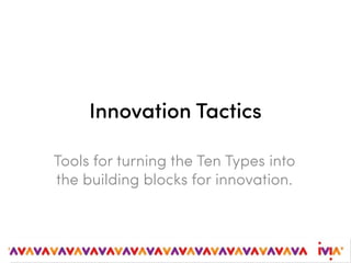 Innovation Tactics
Tools for turning the Ten Types into
the building blocks for innovation.
 