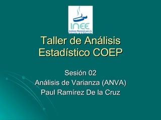 Taller de Análisis Estadístico COEP Sesión 02 Análisis de Varianza (ANVA) Paul Ramírez De la Cruz 