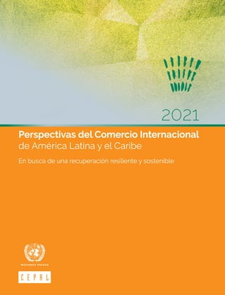 2021
Perspectivas del Comercio Internacional
de América Latina y el Caribe
En busca de una recuperación resiliente y sostenible
 