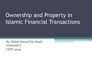 Ownership and Property in
Islamic Financial Transactions


By Abdul-Samad bin Saadi
(0900067)
CIFP 2009
 