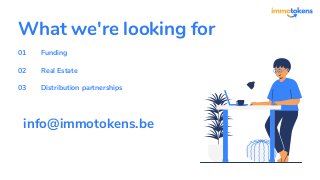 What we're looking for
Funding
Real Estate
Distribution partnerships
01
02
03
info@immotokens.be
 