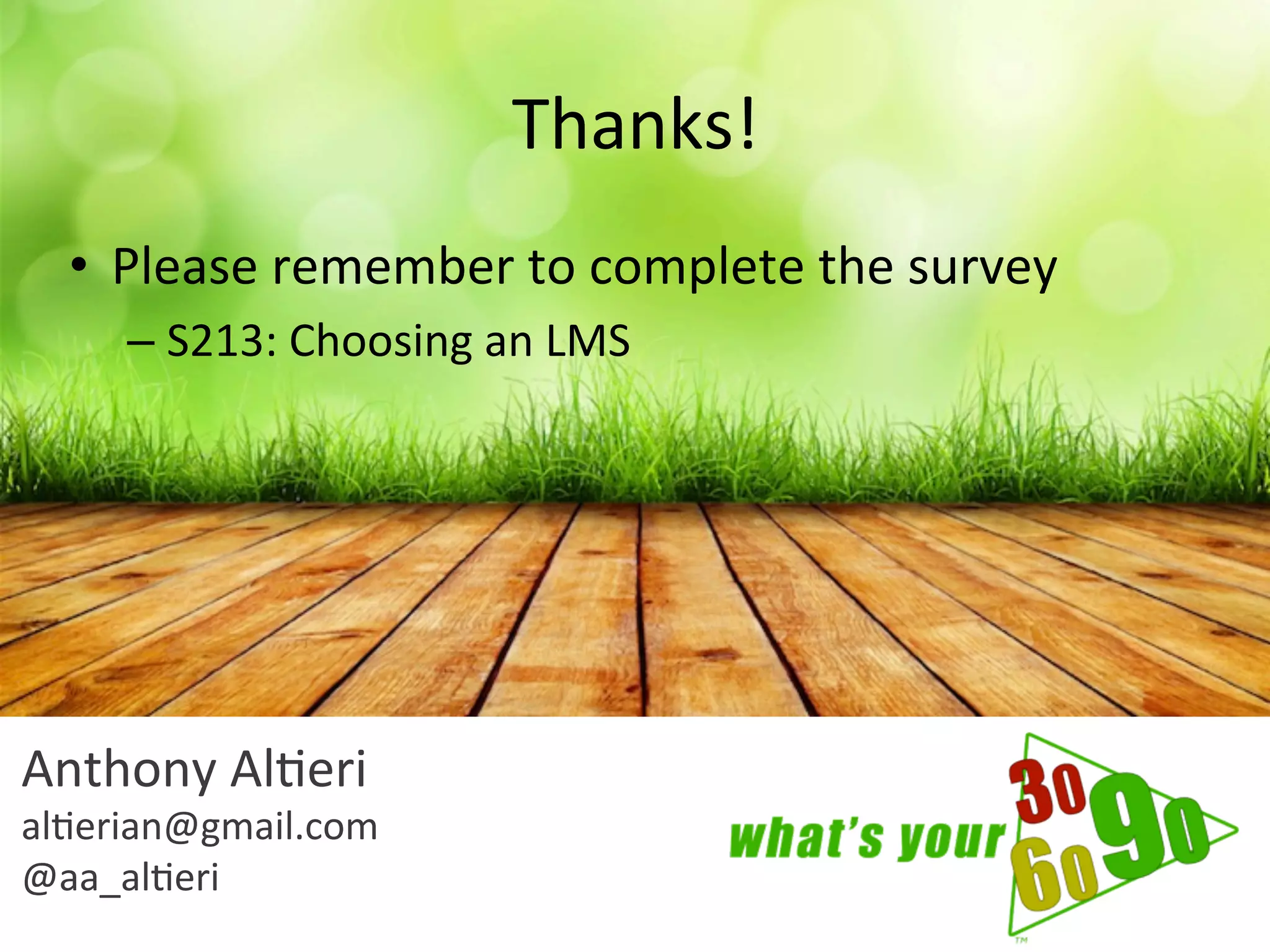 Thanks!	
  
•  Please	
  remember	
  to	
  complete	
  the	
  survey	
  
– S213:	
  Choosing	
  an	
  LMS	
  
Anthony	
  Al9eri	
  
al9erian@gmail.com	
  
@aa_al9eri	
  
 