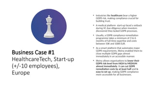 Business Case #1
HealthcareTech, Start-up
(+/-10 employees),
Europe
• Industries like healthcare bear a higher
GDPR risk, ...