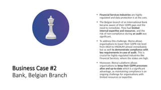 Business Case #2
Bank, Belgian Branch
• Financial Services Industries are highly
regulated and data protection is at the c...
