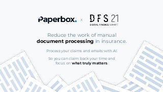 Copyright © 2021 Paperbox. All rights reserved. Paperbox Confidential Information | 1
X
Reduce the work of manual
document processing in insurance.
Process your claims and emails with AI.
So you can claim back your time and
focus on what truly matters.
 