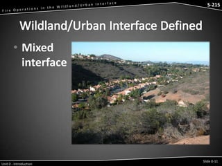 S-215 - Wildfire Operations in the Interface

S-215

• Mixed
interface

Unit 0 - Introduction

Slide 0-11

 