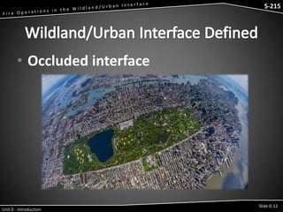 S-215 - Wildfire Operations in the Interface

S-215

• Occluded interface

Unit 0 - Introduction

Slide 0-12

 
