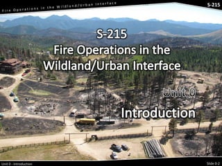 S-215 - Wildfire Operations in the Interface

Unit 0 - Introduction

S-215

Slide 0-2

 