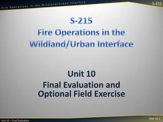 S-215

Unit 10
Final Evaluation and
Optional Field Exercise
Unit 10 – Final Evaluation

Slide 10-1

 