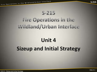 S-215

Unit 4
Sizeup and Initial Strategy

Unit 4 – Sizeup and Initial Strategy

Slide 4-1

 