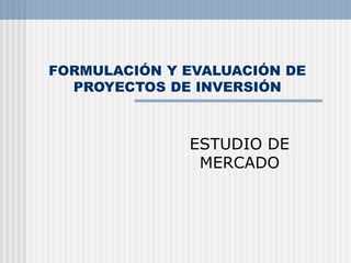 FORMULACIÓN Y EVALUACIÓN DE
PROYECTOS DE INVERSIÓN
ESTUDIO DE
MERCADO
 