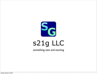 s21g LLC
                        something new and exciting




Sunday, March 8, 2009
 