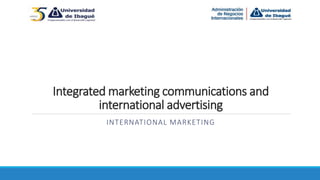 Integrated marketing communications and
international advertising
INTERNATIONAL MARKETING
 