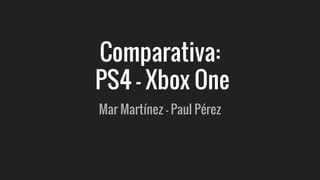 Comparativa:
PS4 - Xbox One
Mar Martínez - Paul Pérez
 