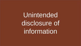 Unintended
disclosure of
information
 