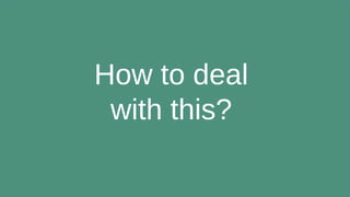 How to deal
with this?
 