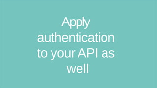 Apply
authentication
to your API as
well
 