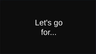 Let's go
for...
 