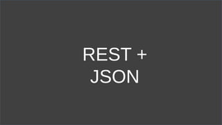 REST +
JSON
 