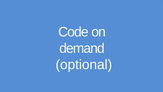 Code on
demand
(optional)
 