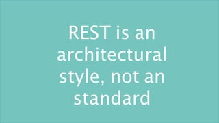 REST is an
architectural
style, not an
standard
 