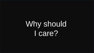 Why should
I care?
 