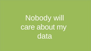 Nobody will
care about my
data
 