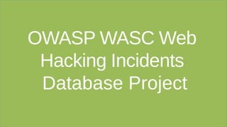 OWASP WASC Web
Hacking Incidents
Database Project
 
