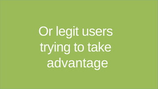 Or legit users
trying to take
advantage
 