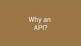 Why an
API?
 