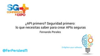 Enlighten your software
¿API primero? Seguridad primero:
lo que necesitas saber para crear APIs seguras
Fernando Perales
 
