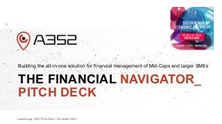 Luxembourg, A352 Pitch Deck – November 2021
THE FINANCIAL NAVIGATOR_
PITCH DECK
Building the all-in-one solution for financial management of Mid-Caps and larger SMEs
A352
 