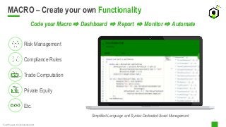 5
Risk Management
Compliance Rules
Trade Computation
Private Equity
Etc.
Code your Macro ⇨ Dashboard ⇨ Report ⇨ Monitor ⇨ Automate
MACRO – Create your own Functionality
FundProcess © Confidential 2021
Simplified Language and Syntax Dedicated Asset Management
 