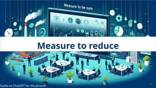 Measure to reduce
9
Thanks to ChatGPT for the picture!
 
