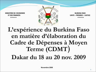 L’expérience du Burkina Faso en matière d’élaboration du Cadre de Dépenses à Moyen Terme (CDMT )  Dakar du 18 au 20 nov. 2009 Novembre 2009 