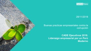 CADE Ejecutivos 2018:
Liderazgo empresarial por un Perú
Moderno
Buenas practicas empresariales contra la
corrupción
28/11/2018
 