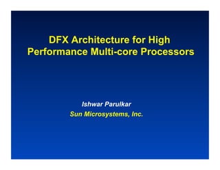 DFX Architecture for High
Performance Multi-core Processors




           Ishwar Parulkar
        Sun Microsystems, Inc.
 