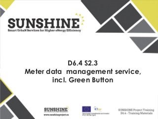 www.sunshineproject.eu
SUNSHINE - Smart UrbaN ServIces for Higher eNergy Efficiency (GA no: 325161)
D6.4 S2.3
Meter data management service,
incl. Green Button
 