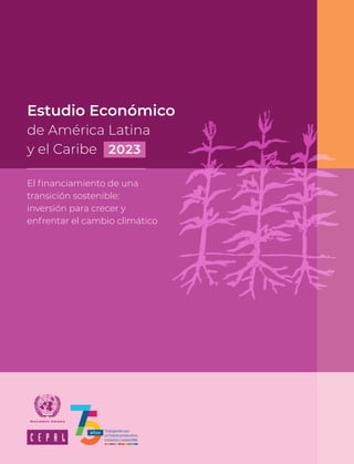 2023
El financiamiento de una
transición sostenible:
inversión para crecer y
enfrentar el cambio climático
Estudio Económico
de América Latina
y el Caribe
 