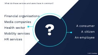 © 2021 Datavillage
A consumer
A citizen
An employee
?
Financial organisations
Media companies
Health sector
Mobility services
HR services
What do these services and users have in common?
 
