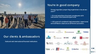 19/11/2021
You’re in good company
National and international financial institutions
Strong regulatory reporting experience in business
and IT
> 35 motivated & enthusiastic employees with
national & international experience
> 100 years of combined implementation experience
with different solutions at different customers.
Our clients & ambassadors
 