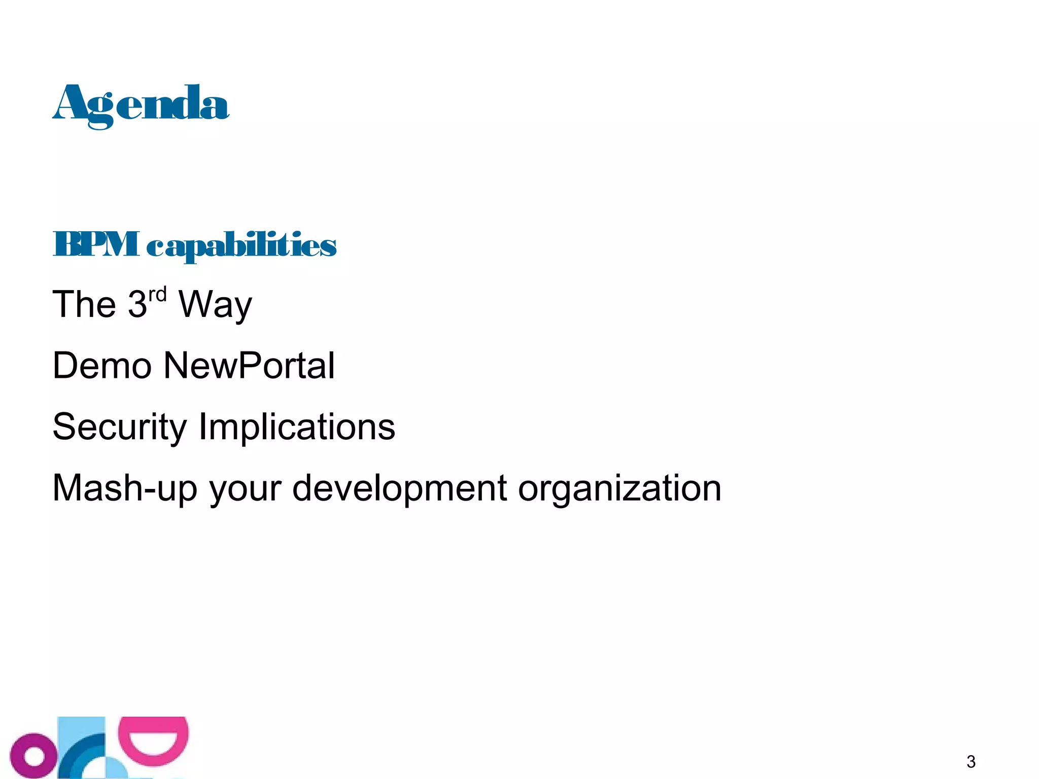 3
Agenda
BPMcapabilities
The 3rd
Way
Demo NewPortal
Security Implications
Mash-up your development organization
 