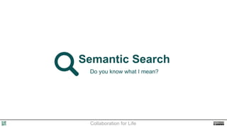 Semantic Search
Do you know what I mean?

Collaboration for Life

 