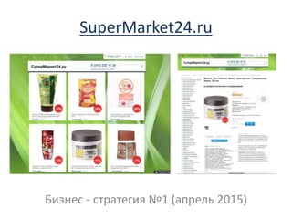 SuperMarket24.ru
Бизнес - стратегия №1 (апрель 2015)
 