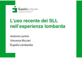 L’uso recente dei SLL
nell’esperienza lombarda
Antonio Lentini
Vincenzo Ricciari
Éupolis Lombardia
 